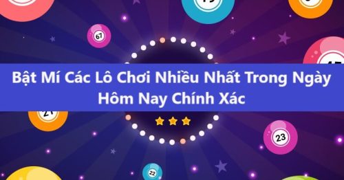 Lô chơi nhiều nhất ngày hôm nay – Chốt số XSMB hôm nay