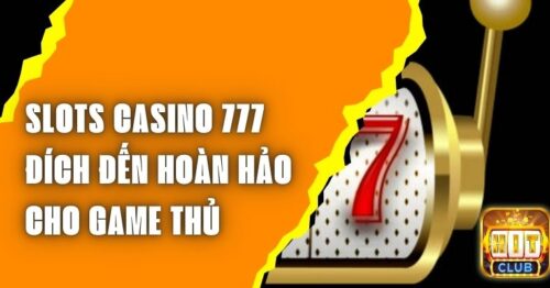 Slots Casino 777 – Đích Đến Hoàn Hảo Cho Game Thủ